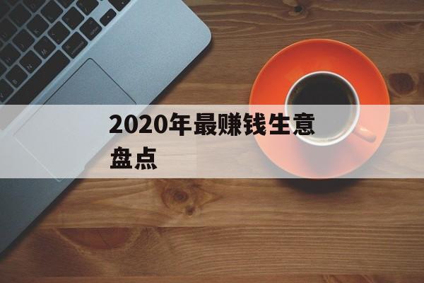 2020年最赚钱生意盘点 2020年最赚钱生意盘点