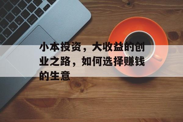 小本投资,大收益的创业之路,如何选择赚钱的生意 小本投资,大收益的创业之路,如何选择赚钱的生意