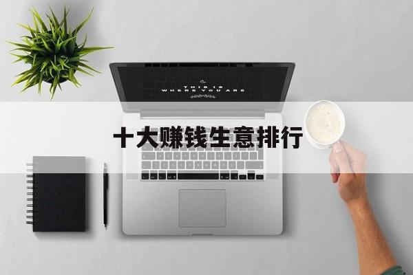 十大赚钱生意排行 十大赚钱生意排行