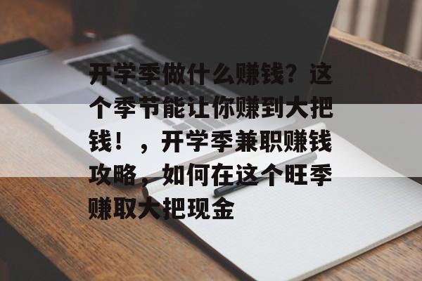 开学季做什么赚钱?这个季节能让你赚到大把钱!,开学季兼职赚钱攻略,如何在这个旺季赚取大把现金 开学季做什么赚钱?这个季节能让你赚到大把钱!,开学季兼职赚钱攻略,如何在这个旺季赚取大把现金