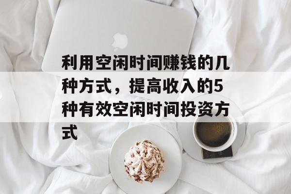 利用空闲时间赚钱的几种方式,提高收入的5种有效空闲时间投资方式 利用空闲时间赚钱的几种方式,提高收入的5种有效空闲时间投资方式