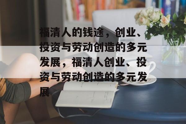 福清人的钱途,创业、投资与劳动创造的多元发展,福清人创业、投资与劳动创造的多元发展 福清人的钱途,创业、投资与劳动创造的多元发展,福清人创业、投资与劳动创造的多元发展