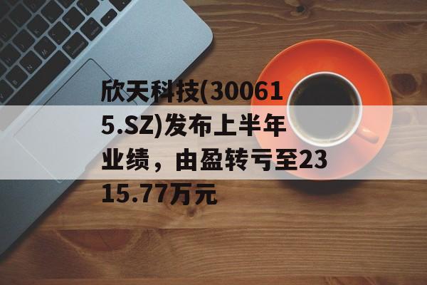 欣天科技(300615.SZ)发布上半年业绩,由盈转亏至2315.77万元 欣天科技(300615.SZ)发布上半年业绩,由盈转亏至2315.77万元