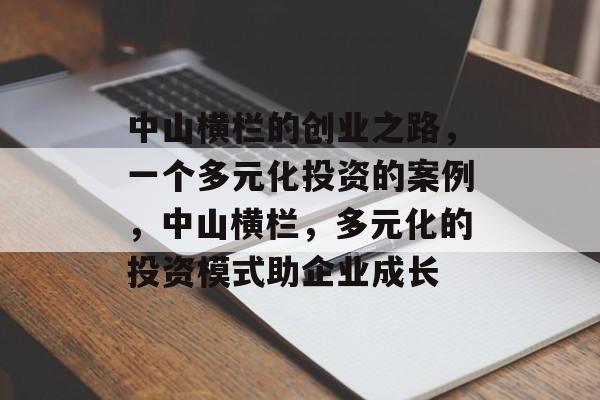 中山横栏的创业之路,一个多元化投资的案例,中山横栏,多元化的投资模式助企业成长 中山横栏的创业之路,一个多元化投资的案例,中山横栏,多元化的投资模式助企业成长
