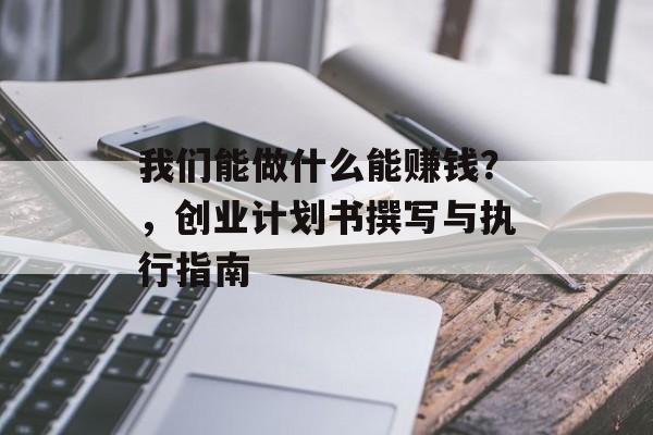我们能做什么能赚钱?,创业计划书撰写与执行指南 我们能做什么能赚钱?,创业计划书撰写与执行指南