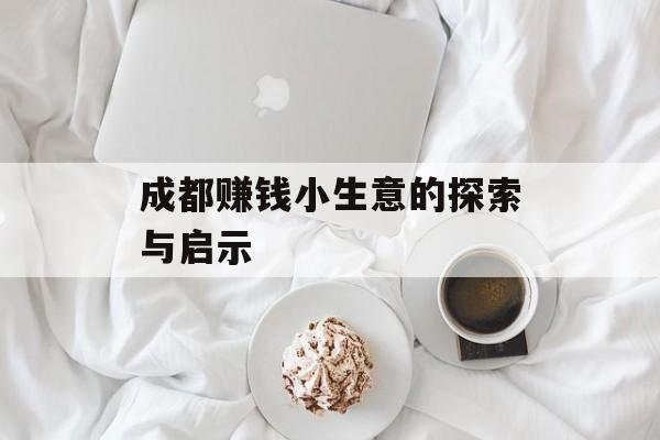 成都赚钱小生意的探索与启示 成都赚钱小生意的探索与启示