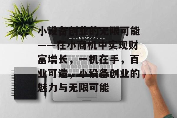 小设备创业的无限可能——在小商机中实现财富增长,一机在手,百业可造,小设备创业的魅力与无限可能 小设备创业的无限可能——在小商机中实现财富增长,一机在手,百业可造,小设备创业的魅力与无限可能