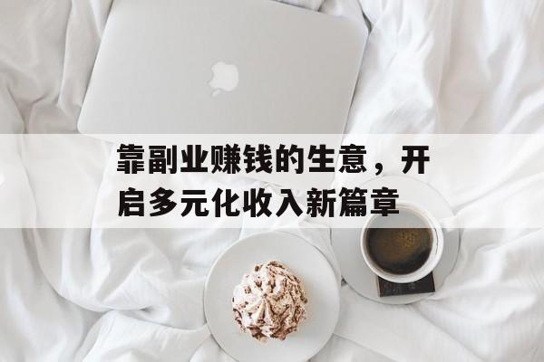 靠副业赚钱的生意,开启多元化收入新篇章 靠副业赚钱的生意,开启多元化收入新篇章