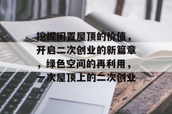挖掘闲置屋顶的价值,开启二次创业的新篇章,绿色空间的再利用,一次屋顶上的二次创业 挖掘闲置屋顶的价值,开启二次创业的新篇章,绿色空间的再利用,一次屋顶上的二次创业