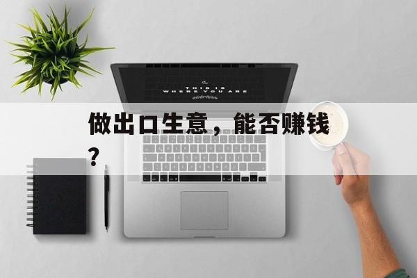 做出口生意，能否赚钱？
