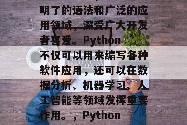 Python是一门高级编程语言，因其简洁明了的语法和广泛的应用领域，深受广大开发者喜爱。Python不仅可以用来编写各种软件应用，还可以在数据分析、机器学习、人工智能等领域发挥重要作用。，Python，高级编程语言的魅力与应用领域