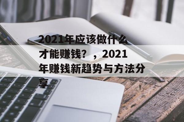 2021年应该做什么才能赚钱?,2021年赚钱新趋势与方法分享 2021年应该做什么才能赚钱?,2021年赚钱新趋势与方法分享