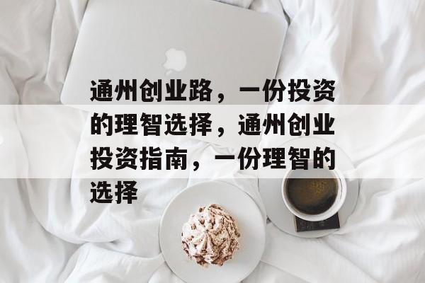 通州创业路,一份投资的理智选择,通州创业投资指南,一份理智的选择 通州创业路,一份投资的理智选择,通州创业投资指南,一份理智的选择