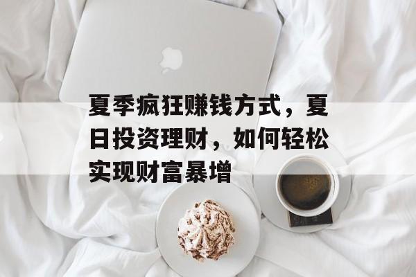 夏季疯狂赚钱方式,夏日投资理财,如何轻松实现财富暴增 夏季疯狂赚钱方式,夏日投资理财,如何轻松实现财富暴增