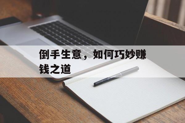 倒手生意,如何巧妙赚钱之道 倒手生意,如何巧妙赚钱之道