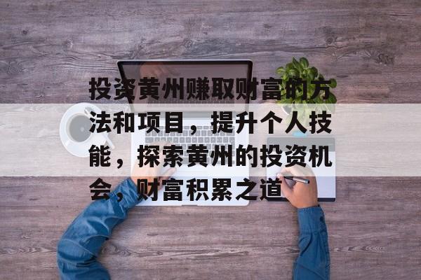 投资黄州赚取财富的方法和项目,提升个人技能,探索黄州的投资机会,财富积累之道 投资黄州赚取财富的方法和项目,提升个人技能,探索黄州的投资机会,财富积累之道