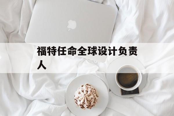 福特任命全球设计负责人 福特任命全球设计负责人