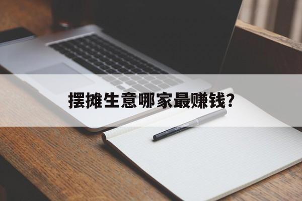 摆摊生意哪家最赚钱？