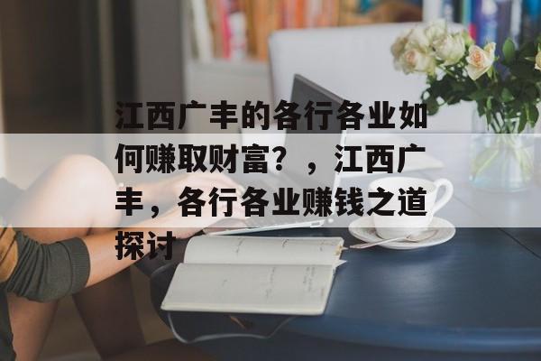 江西广丰的各行各业如何赚取财富?,江西广丰,各行各业赚钱之道探讨 江西广丰的各行各业如何赚取财富?,江西广丰,各行各业赚钱之道探讨