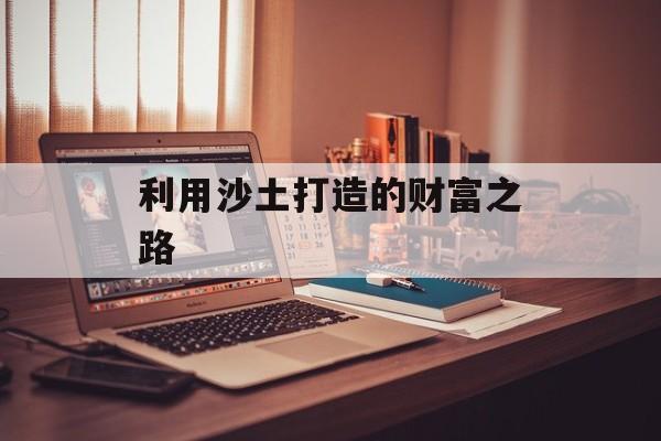 利用沙土打造的财富之路 利用沙土打造的财富之路