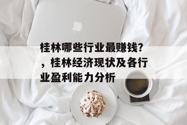 桂林哪些行业最赚钱?,桂林经济现状及各行业盈利能力分析 桂林哪些行业最赚钱?,桂林经济现状及各行业盈利能力分析