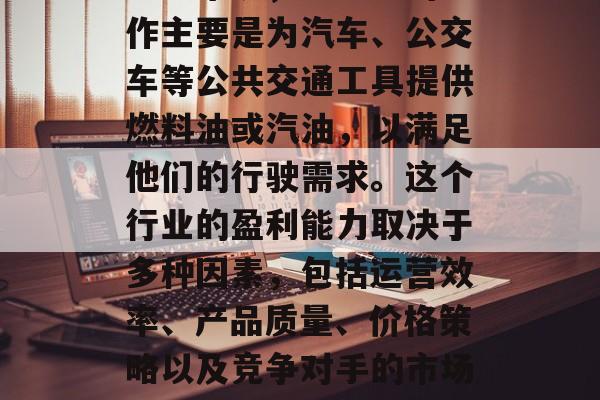 加油厂是能源生产行业的一个重要组成部分。一般来说，加油厂的工作主要是为汽车、公交车等公共交通工具提供燃料油或汽油，以满足他们的行驶需求。这个行业的盈利能力取决于多种因素，包括运营效率、产品质量、价格策略以及竞争对手的市场份额。，加油厂，驱动交通行业盈利的关键因素