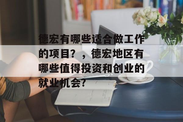 德宏有哪些适合做工作的项目？，德宏地区有哪些值得投资和创业的就业机会?