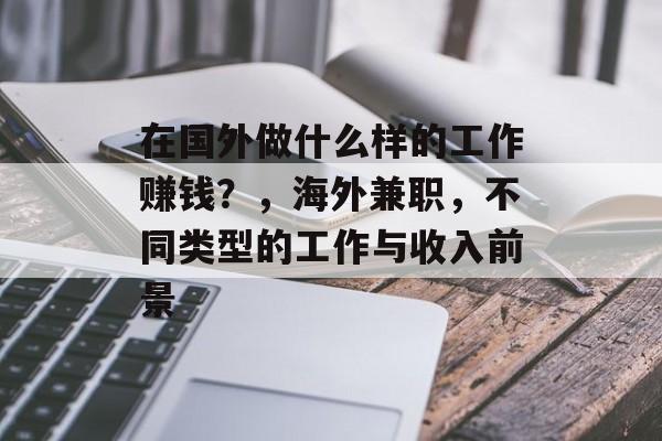 在国外做什么样的工作赚钱?,海外兼职,不同类型的工作与收入前景 在国外做什么样的工作赚钱?,海外兼职,不同类型的工作与收入前景