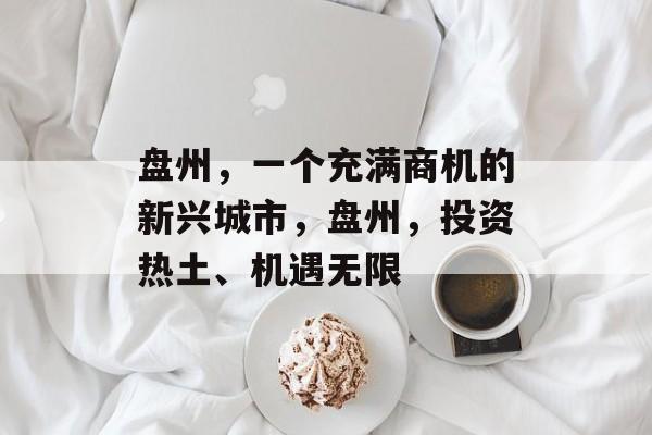 盘州,一个充满商机的新兴城市,盘州,投资热土、机遇无限 盘州,一个充满商机的新兴城市,盘州,投资热土、机遇无限