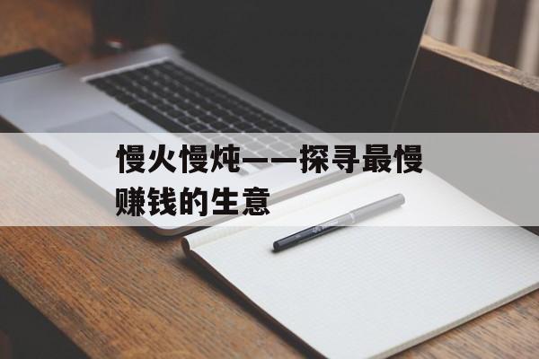 慢火慢炖——探寻最慢赚钱的生意 慢火慢炖——探寻最慢赚钱的生意