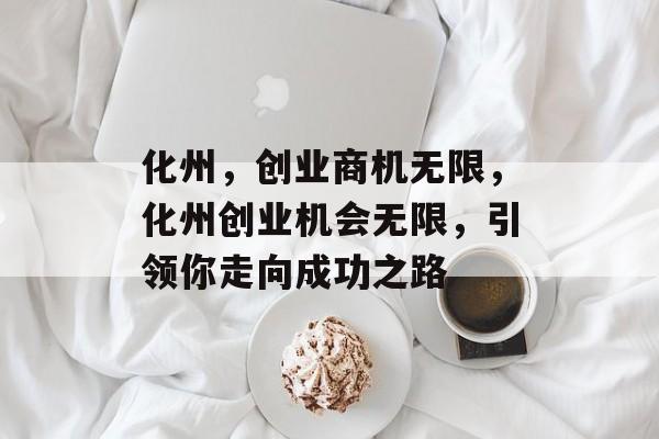化州,创业商机无限,化州创业机会无限,引领你走向成功之路 化州,创业商机无限,化州创业机会无限,引领你走向成功之路