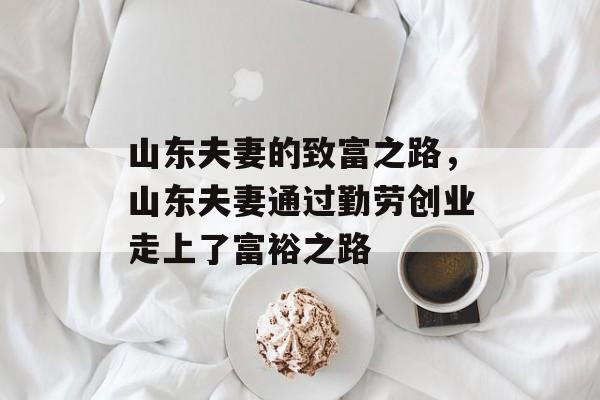 山东夫妻的致富之路，山东夫妻通过勤劳创业走上了富裕之路