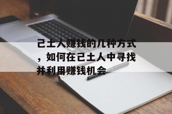 己土人赚钱的几种方式,如何在己土人中寻找并利用赚钱机会 己土人赚钱的几种方式,如何在己土人中寻找并利用赚钱机会