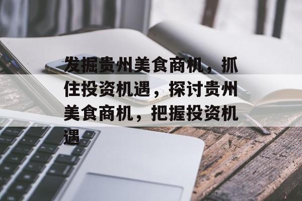 发掘贵州美食商机,抓住投资机遇,探讨贵州美食商机,把握投资机遇 发掘贵州美食商机,抓住投资机遇,探讨贵州美食商机,把握投资机遇