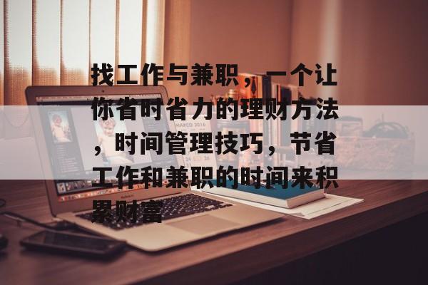 找工作与兼职,一个让你省时省力的理财方法,时间管理技巧,节省工作和兼职的时间来积累财富 找工作与兼职,一个让你省时省力的理财方法,时间管理技巧,节省工作和兼职的时间来积累财富