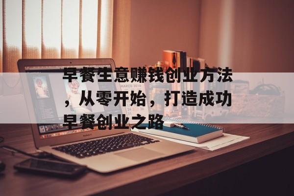 早餐生意赚钱创业方法，从零开始，打造成功早餐创业之路