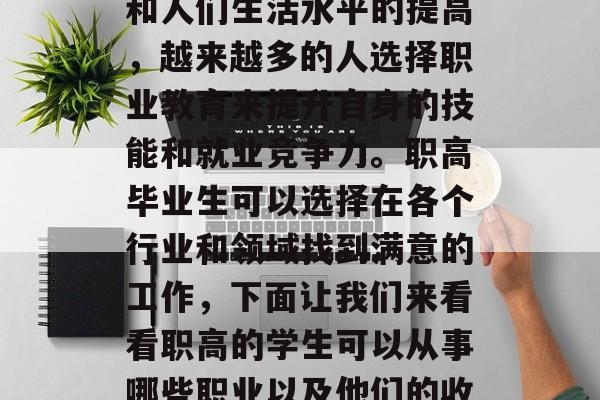 职高做些什么工作赚钱?这是一个备受关注的问题。随着社会的发展和人们生活水平的提高,越来越多的人选择职业教育来提升自身的技能和就业竞争力。职高毕业生可以选择在各个行业和领域找到满意的工作,下面让我们来看看职高的学生可以从事哪些职业以及他们的收入情况。,职高毕业生哪些职业受追捧?收入水平如何呢? 职高做些什么工作赚钱?这是一个备受关注的问题。随着社会的发展和人们生活水平的提高,越来越多的人选择职业教育来提升自身的技能和就业竞争力。职高毕业生可以选择在各个行业和领域找到满意的工作,下面让我们来看看职高的学生可以从事哪些职业以及他们的收入情况。,职高毕业生哪些职业受追捧?收入水平如何呢?