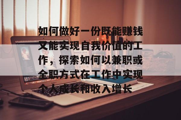 如何做好一份既能赚钱又能实现自我价值的工作,探索如何以兼职或全职方式在工作中实现个人成长和收入增长 如何做好一份既能赚钱又能实现自我价值的工作,探索如何以兼职或全职方式在工作中实现个人成长和收入增长