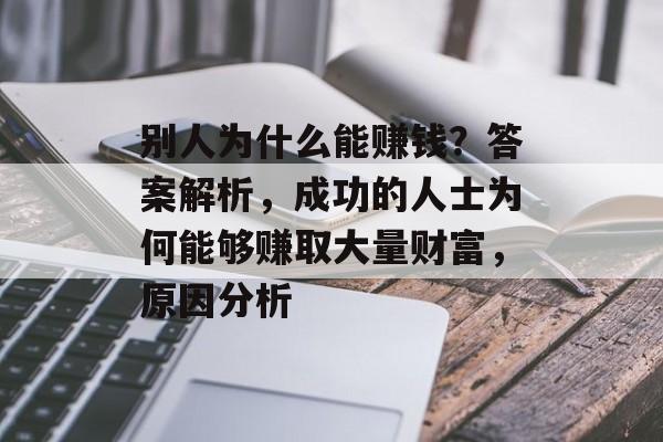 别人为什么能赚钱?答案解析,成功的人士为何能够赚取大量财富,原因分析 别人为什么能赚钱?答案解析,成功的人士为何能够赚取大量财富,原因分析