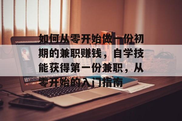 如何从零开始做一份初期的兼职赚钱,自学技能获得第一份兼职,从零开始的入门指南 如何从零开始做一份初期的兼职赚钱,自学技能获得第一份兼职,从零开始的入门指南