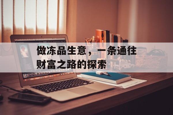 做冻品生意,一条通往财富之路的探索 做冻品生意,一条通往财富之路的探索