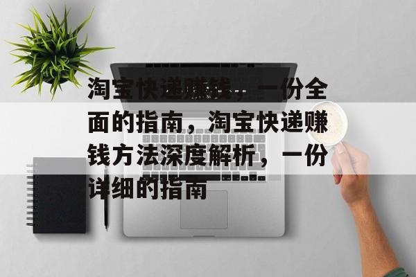 淘宝快递赚钱,一份全面的指南,淘宝快递赚钱方法深度解析,一份详细的指南 淘宝快递赚钱,一份全面的指南,淘宝快递赚钱方法深度解析,一份详细的指南