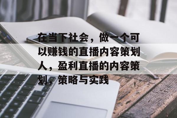 在当下社会,做一个可以赚钱的直播内容策划人,盈利直播的内容策划,策略与实践 在当下社会,做一个可以赚钱的直播内容策划人,盈利直播的内容策划,策略与实践