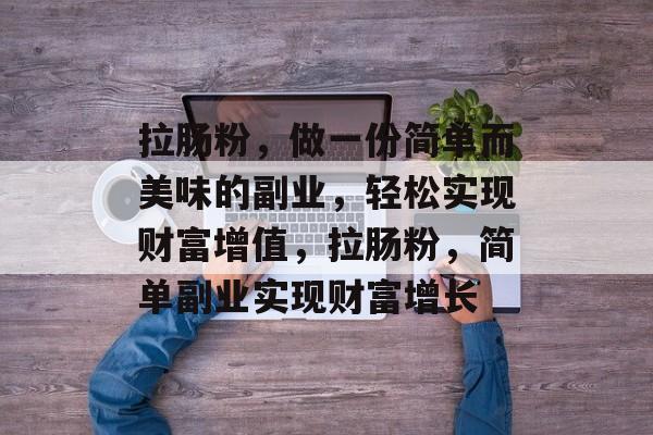 拉肠粉，做一份简单而美味的副业，轻松实现财富增值，拉肠粉，简单副业实现财富增长