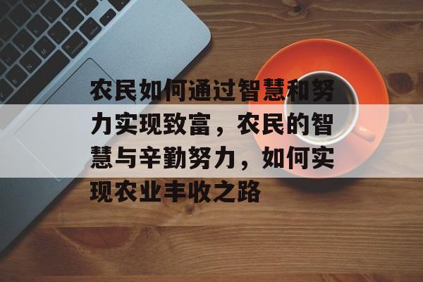 农民如何通过智慧和努力实现致富,农民的智慧与辛勤努力,如何实现农业丰收之路 农民如何通过智慧和努力实现致富,农民的智慧与辛勤努力,如何实现农业丰收之路
