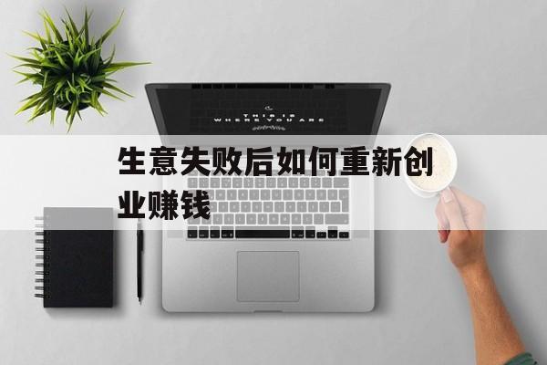 生意失败后如何重新创业赚钱 生意失败后如何重新创业赚钱