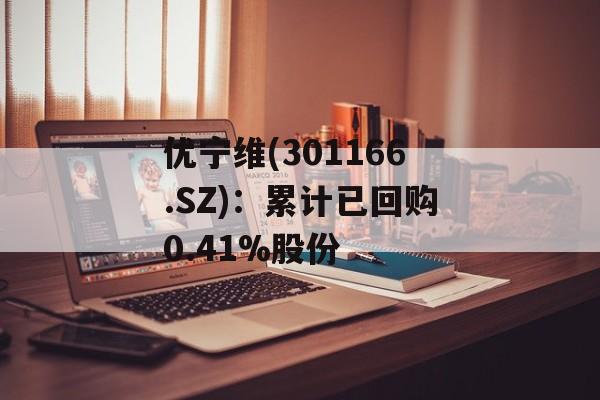 优宁维(301166.SZ):累计已回购0.41%股份 优宁维(301166.SZ):累计已回购0.41%股份