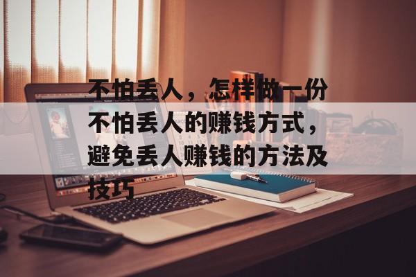 不怕丢人,怎样做一份不怕丢人的赚钱方式,避免丢人赚钱的方法及技巧 不怕丢人,怎样做一份不怕丢人的赚钱方式,避免丢人赚钱的方法及技巧