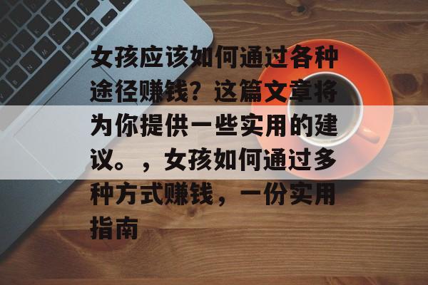 女孩应该如何通过各种途径赚钱?这篇文章将为你提供一些实用的建议。,女孩如何通过多种方式赚钱,一份实用指南 女孩应该如何通过各种途径赚钱?这篇文章将为你提供一些实用的建议。,女孩如何通过多种方式赚钱,一份实用指南