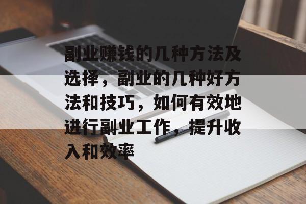 副业赚钱的几种方法及选择,副业的几种好方法和技巧,如何有效地进行副业工作,提升收入和效率 副业赚钱的几种方法及选择,副业的几种好方法和技巧,如何有效地进行副业工作,提升收入和效率